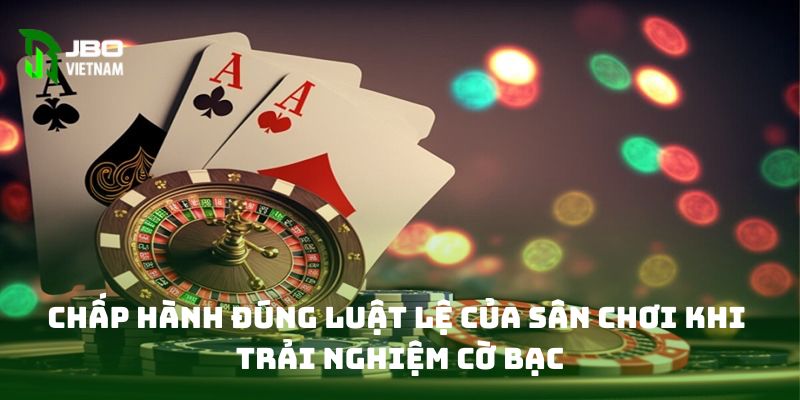 Chấp hành đúng luật lệ của sân chơi khi trải nghiệm cờ bạc 