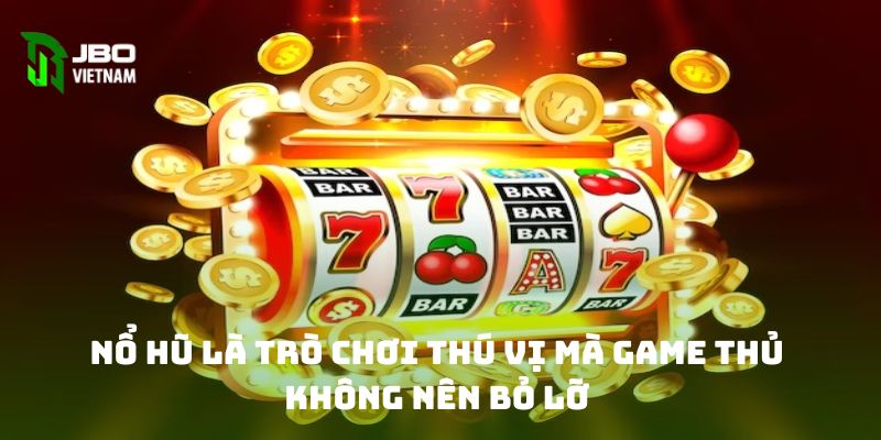 Nổ hũ là trò chơi thú vị mà game thủ không nên bỏ lỡ 